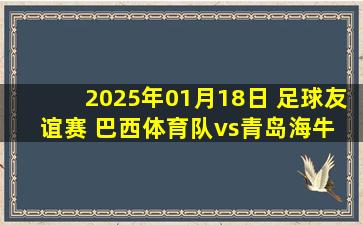 2025年01月18日 足球友谊赛 巴西体育队vs青岛海牛 进球视频